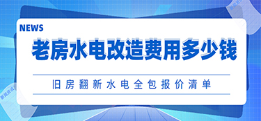 老房水电改造费用一般多少钱?旧房翻新水电全包报价清单